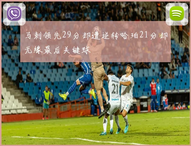 马刺领先29分却遭逆转哈珀21分却无缘最后关键球